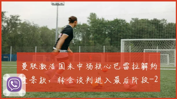 曼联激活国米中场核心巴雷拉解约金条款,转会谈判进入最后阶段
