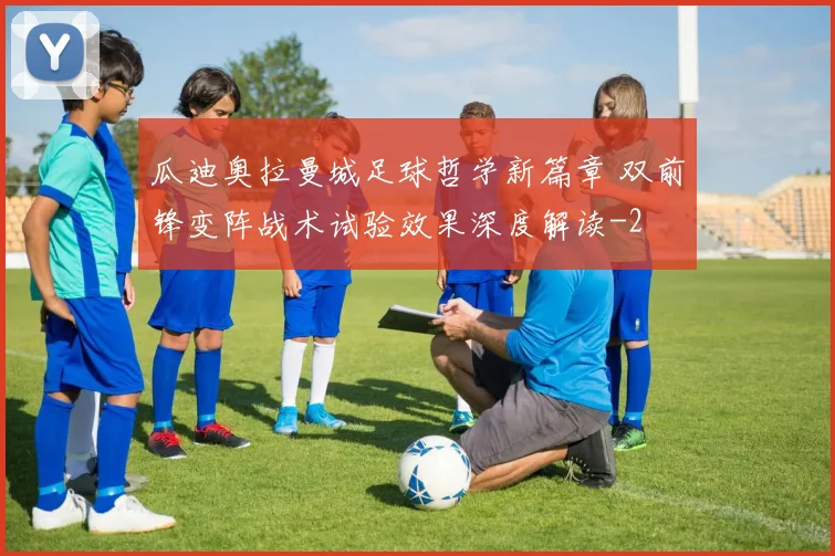 瓜迪奥拉曼城足球哲学新篇章 双前锋变阵战术试验效果深度解读