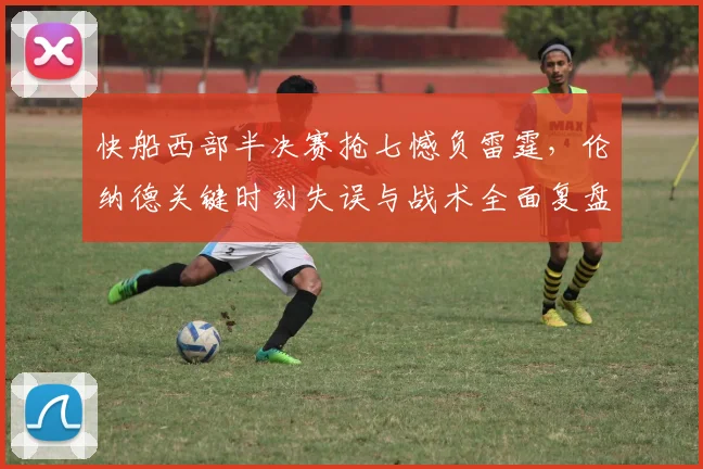 快船西部半决赛抢七憾负雷霆，伦纳德关键时刻失误与战术全面复盘