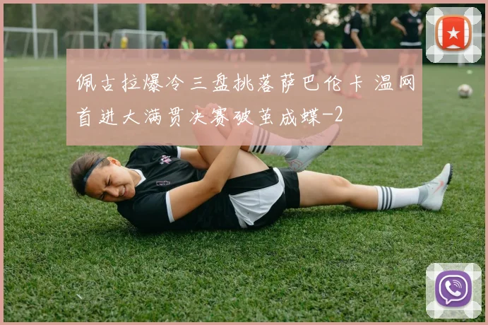 佩古拉爆冷三盘挑落萨巴伦卡 温网首进大满贯决赛破茧成蝶