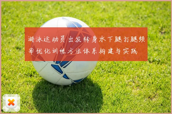 游泳运动员出发转身水下腿打腿频率优化训练方法体系构建与实践